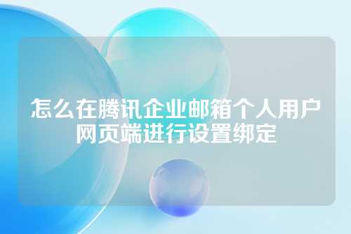 怎么在腾讯企业邮箱个人用户网页端进行设置绑定