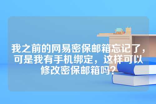 我之前的网易密保邮箱忘记了，可是我有手机绑定，这样可以修改密保邮箱吗？