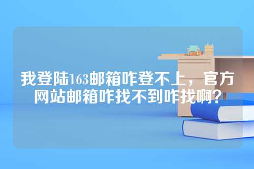 我登陆163邮箱咋登不上，官方网站邮箱咋找不到咋找啊？