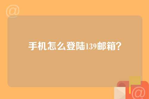 手机怎么登陆139邮箱？