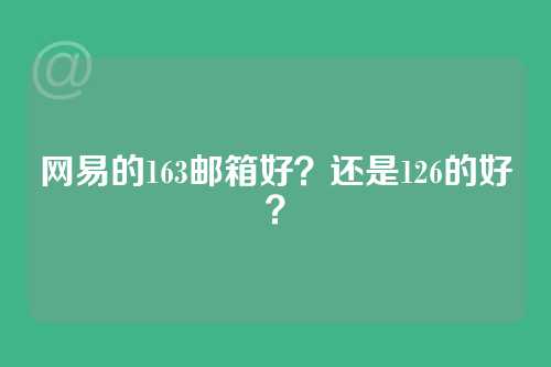 网易的163邮箱好？还是126的好？