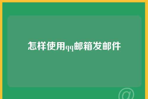 怎样使用qq邮箱发邮件