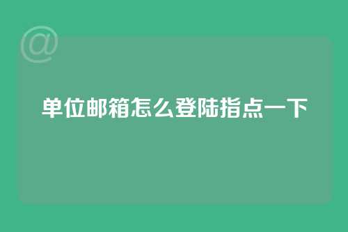 单位邮箱怎么登陆指点一下