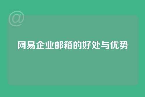 网易企业邮箱的好处与优势