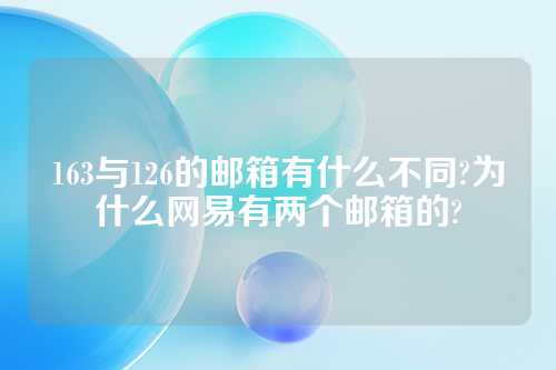 163与126的邮箱有什么不同?为什么网易有两个邮箱的?