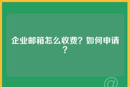企业邮箱怎么收费？如何申请？