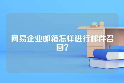 网易企业邮箱怎样进行邮件召回？