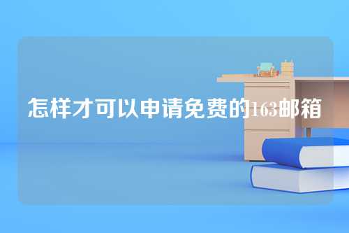 怎样才可以申请免费的163邮箱