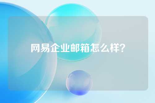 网易企业邮箱怎么样？