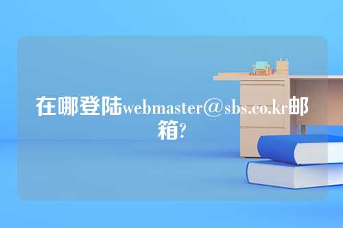 在哪登陆webmaster@sbs.co.kr邮箱?