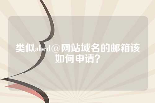 类似abcd@网站域名的邮箱该如何申请？