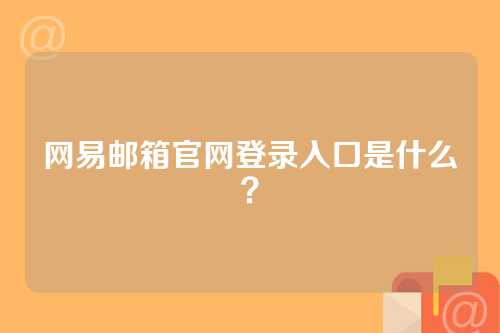 网易邮箱官网登录入口是什么？