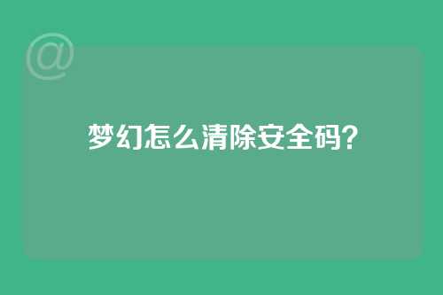 梦幻怎么清除安全码？