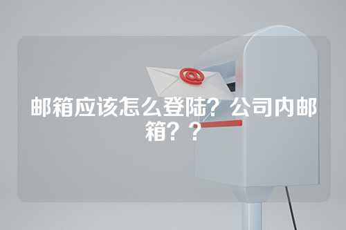 邮箱应该怎么登陆？公司内邮箱？？