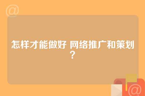 怎样才能做好 网络推广和策划?
