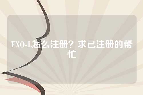 EXO-L怎么注册？求已注册的帮忙