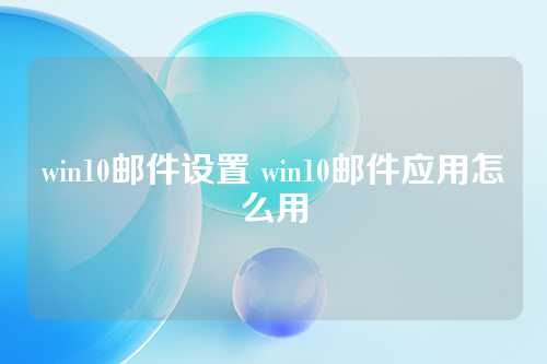 win10邮件设置 win10邮件应用怎么用