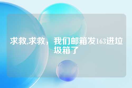 求救,求救，我们邮箱发163进垃圾箱了