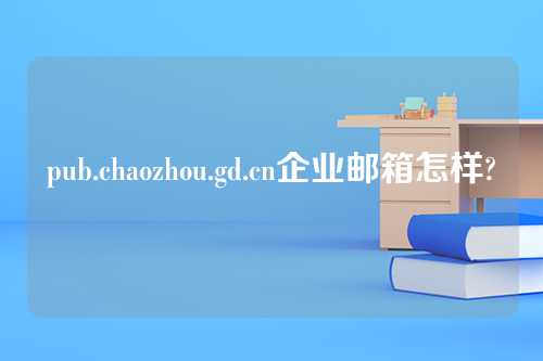 pub.chaozhou.gd.cn企业邮箱怎样?