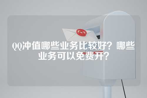 QQ冲值哪些业务比较好？哪些业务可以免费开？