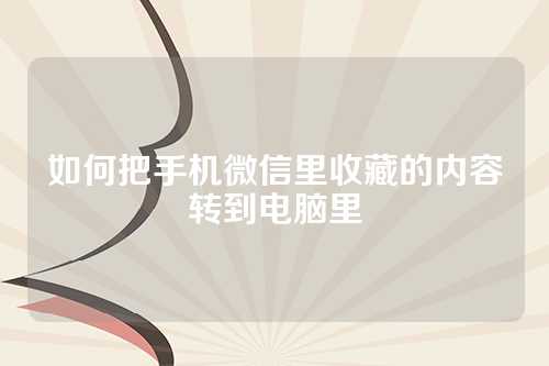 如何把手机微信里收藏的内容转到电脑里