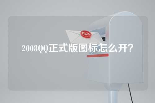 2008QQ正式版图标怎么开？