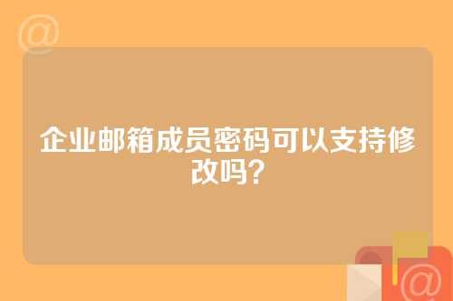 企业邮箱成员密码可以支持修改吗？
