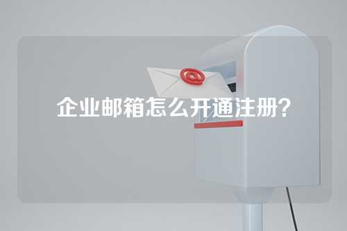 企业邮箱怎么开通注册？