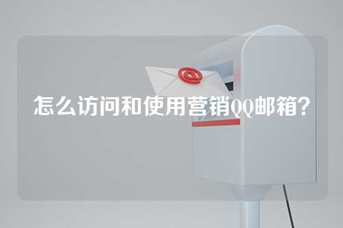 怎么访问和使用营销QQ邮箱？