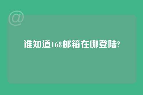 谁知道168邮箱在哪登陆?