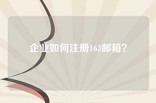 企业如何注册163邮箱？
