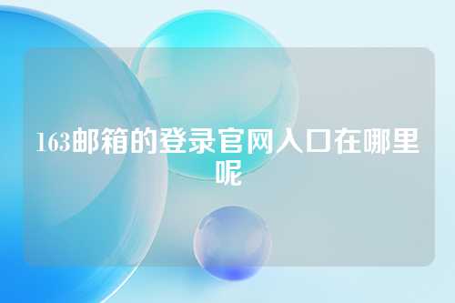 163邮箱的登录官网入口在哪里呢
