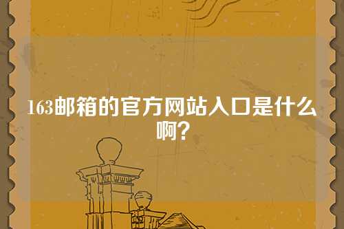 163邮箱的官方网站入口是什么啊？