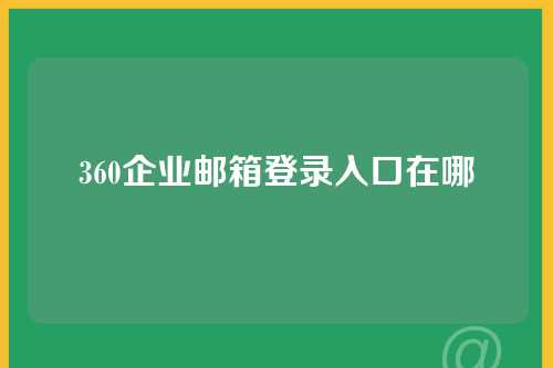 360企业邮箱登录入口在哪