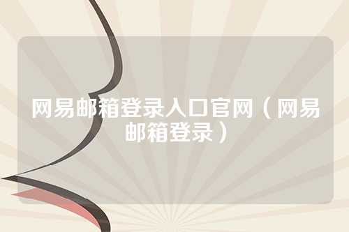 网易邮箱登录入口官网（网易邮箱登录）