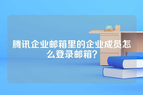 腾讯企业邮箱里的企业成员怎么登录邮箱？
