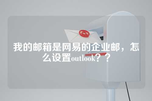 我的邮箱是网易的企业邮，怎么设置outlook？？