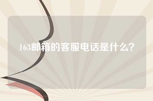 163邮箱的客服电话是什么？