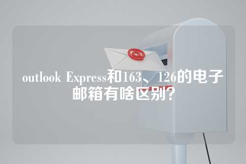 outlook Express和163、126的电子邮箱有啥区别？
