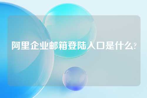 阿里企业邮箱登陆入口是什么?