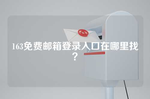 163免费邮箱登录入口在哪里找？