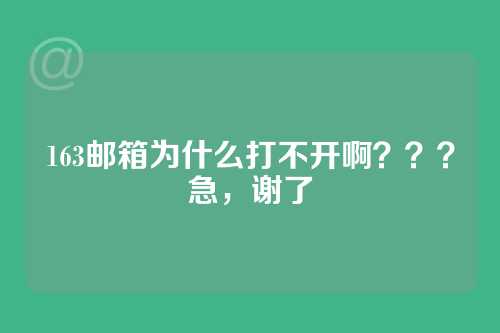 163邮箱为什么打不开啊？？？急，谢了