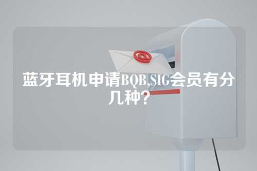 蓝牙耳机申请BQB,SIG会员有分几种？