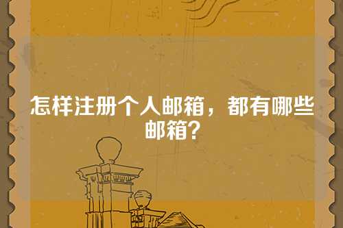 怎样注册个人邮箱，都有哪些邮箱？