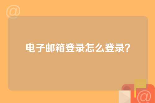 电子邮箱登录怎么登录？