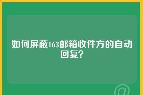 如何屏蔽163邮箱收件方的自动回复？
