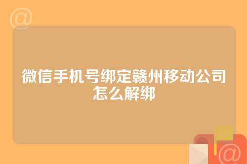 微信手机号绑定赣州移动公司怎么解绑