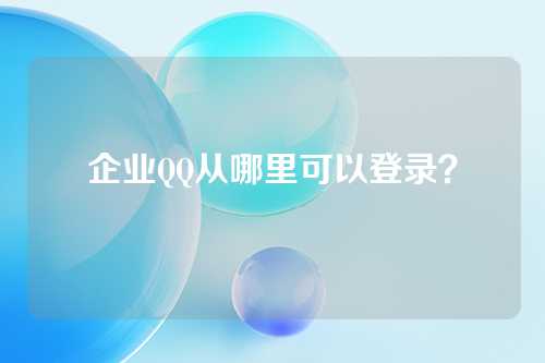 企业QQ从哪里可以登录？