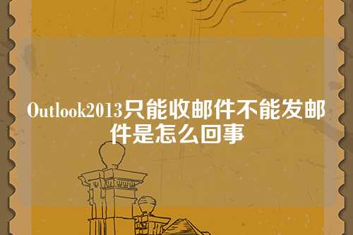 Outlook2013只能收邮件不能发邮件是怎么回事
