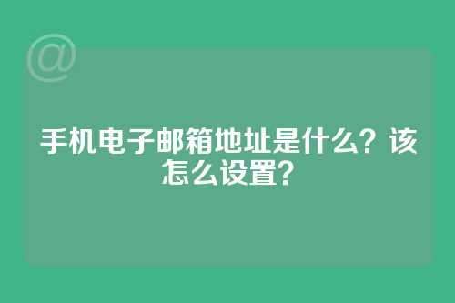 手机电子邮箱地址是什么？该怎么设置？